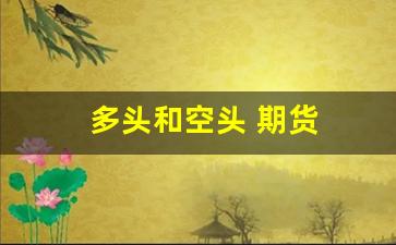 多头和空头 期货(空头与多头期货)_https://www.xzdzcjx.com_上交所_第1张